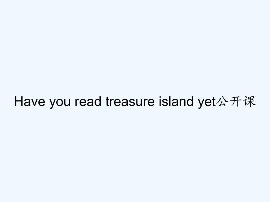 Have-you-read-treasure-island-yet公开课-PPT_第1页