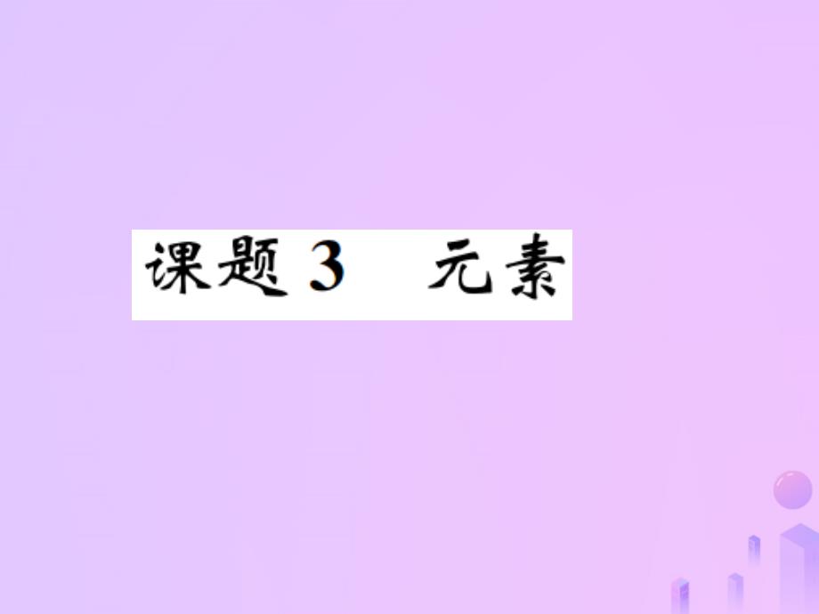 九年级(初三)化学上册第三单元物质构成的奥秘课题3元素习题讲义新人教版教学课件_第1页