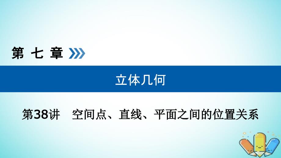 全国通用版高考数学大一轮复习第七章立体几何第38讲空间点直线平面之间的位置关系优盐件_第1页