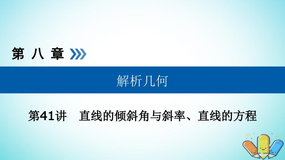 全国通用版高考数学大一轮复习第八章解析几何第41讲直线的倾斜角与斜率直线的方程优盐件_第1页