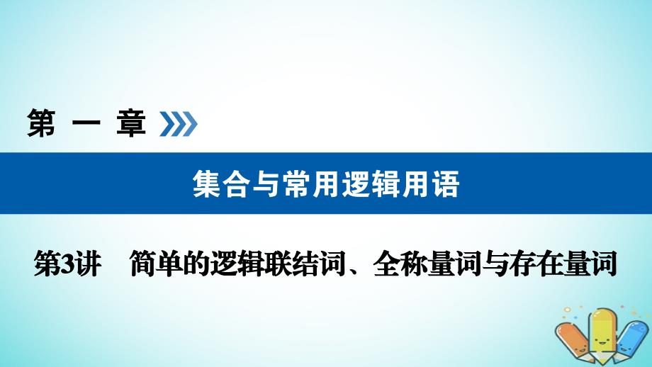 全国通用版高考数学大一轮复习第一章集合与常用逻辑用语第3讲简单的逻辑联结词全称量词与存在量词优盐件_第1页