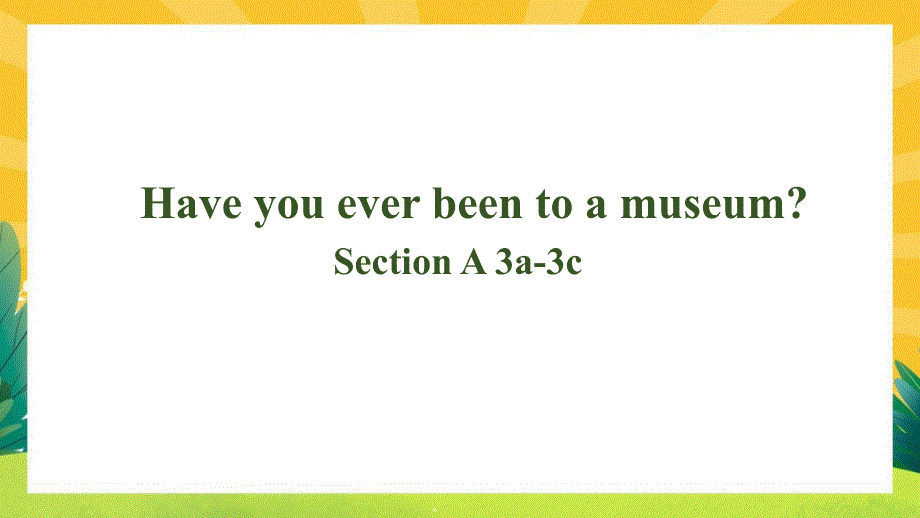 Unit 9 Have you ever been to a museum SectionA 3a-3c课件_第1页