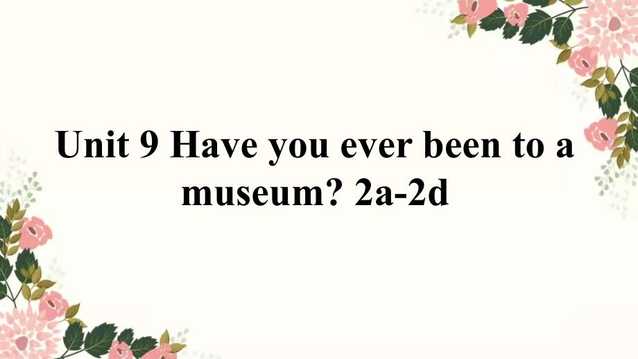 Unit 9 Have you ever been to a museum Section A 2a-2d 课件2022-2023学年人教版八年级英语下册_第1页