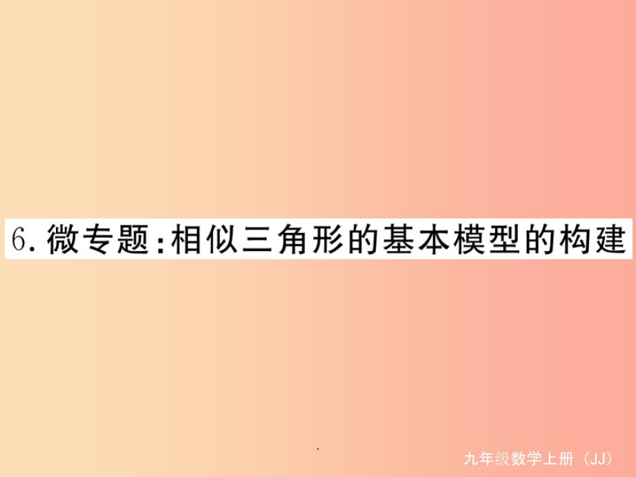 201x秋九年级数学上册-6-微专题-相似三角形的基本模型的构建河北热点习题讲评(新版)冀教版课件_第1页