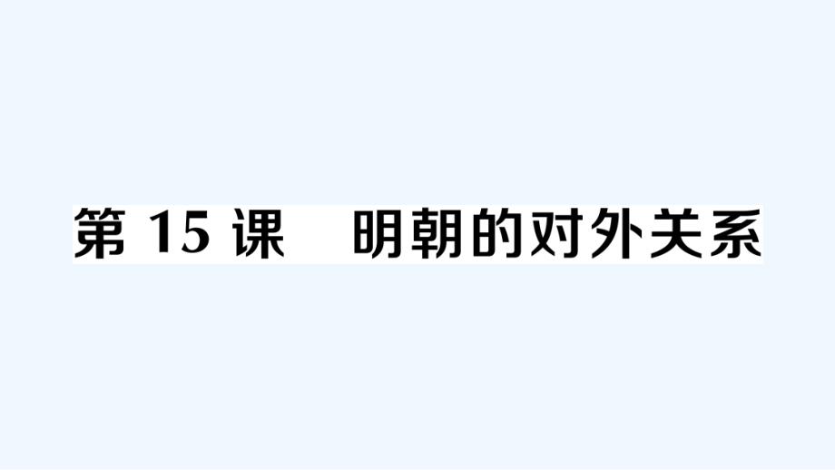 七年级历史下册第三单元明清时期：统一多民族国家的巩固与发展第15课明朝的对外关系作业课件新人教版-(_第1页