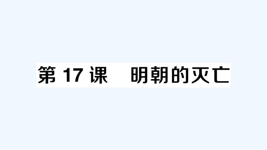 七年级历史下册第三单元明清时期：统一多民族国家的巩固与发展第17课明朝的灭亡作业课件新人教版2021_第1页