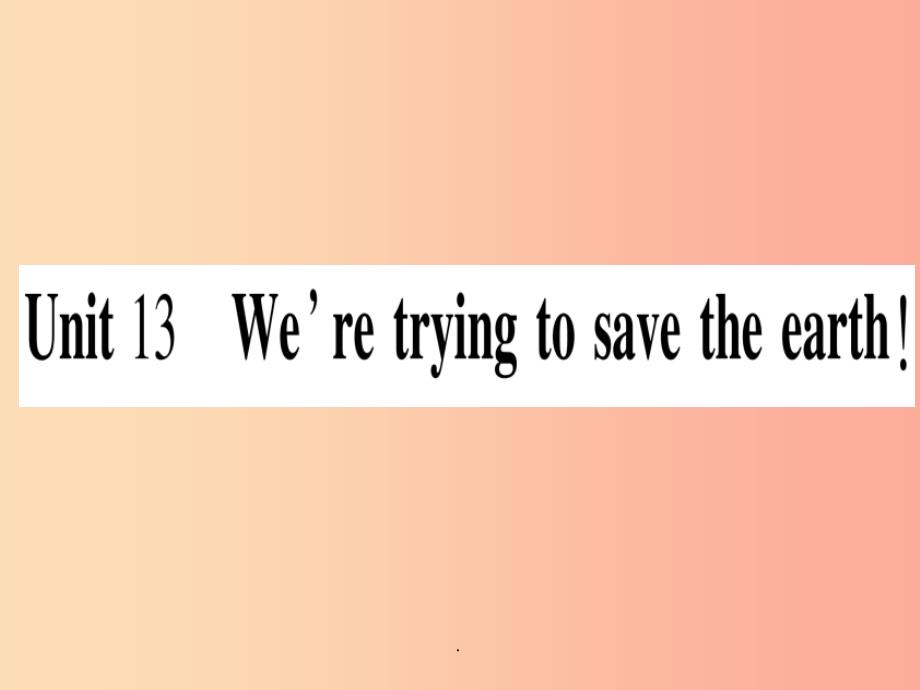 九年级英语全册-寒假作业-Unit-13-We’re-trying-to-save-the-eart课件_第1页