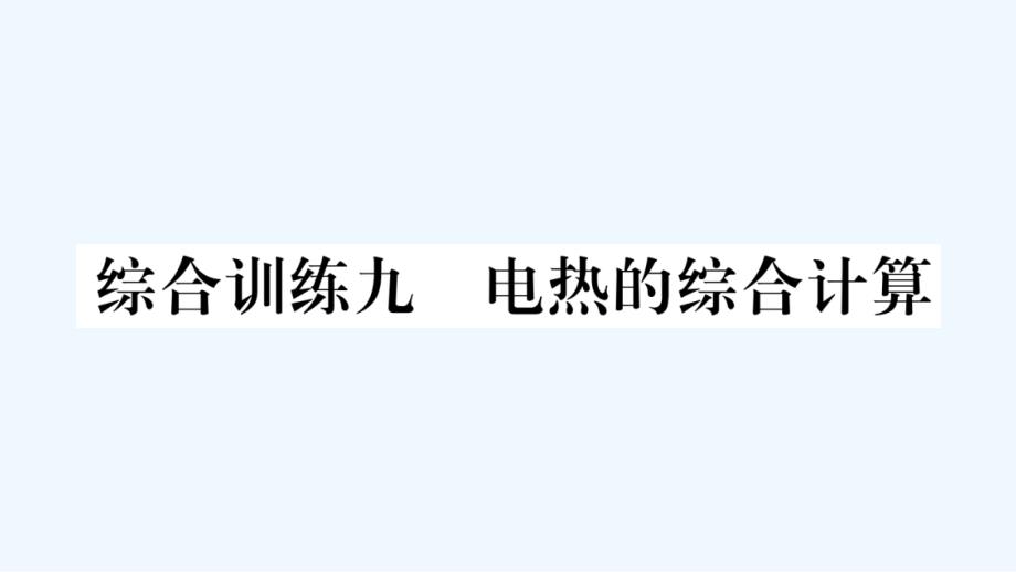 九年级物理上册第十五章电能与电功率综合训练九电能的综合计算作业课件新版粤教沪版20210601346_第1页