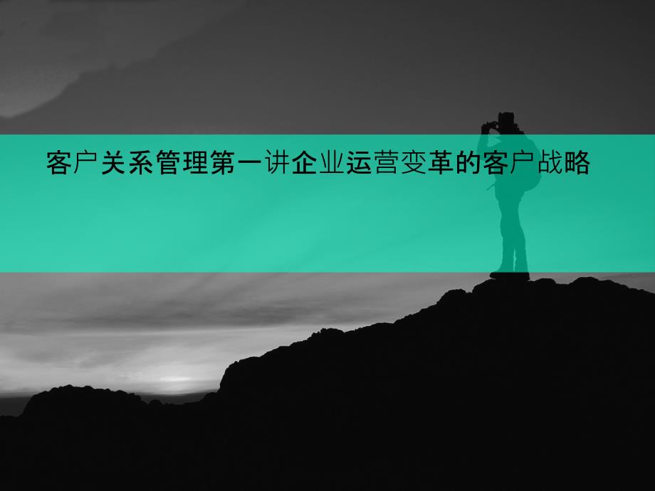 客户关系管理第一讲企业运营变革的客户战略课件_第1页