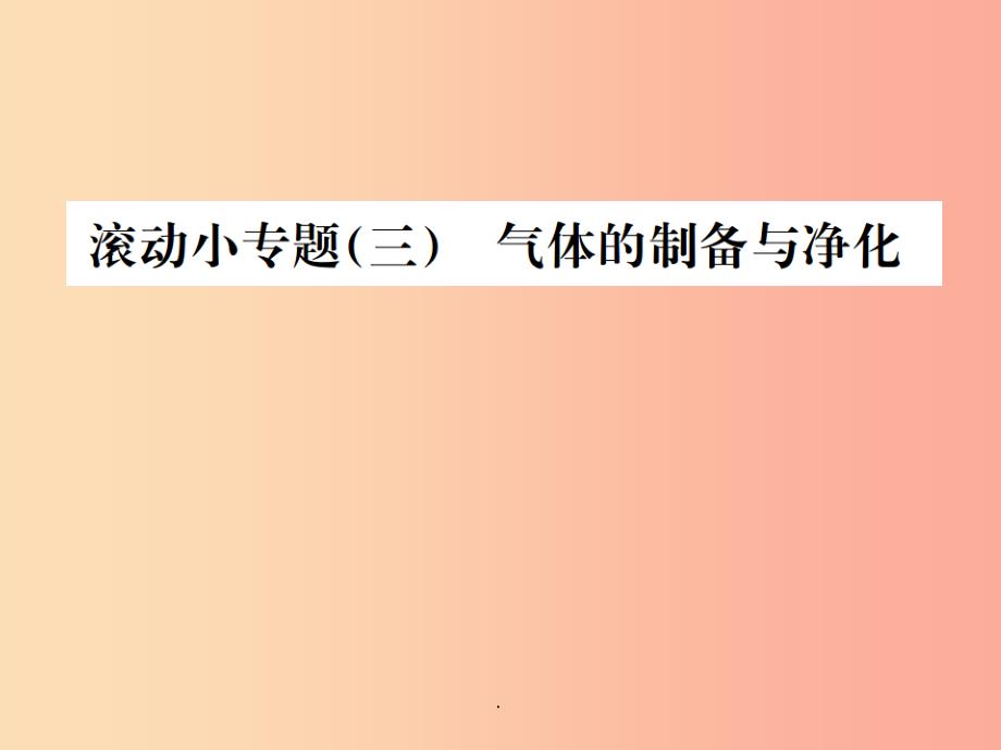 广西专版201x年中考化学总复习滚动小专题三气体的制备与净化课件_第1页