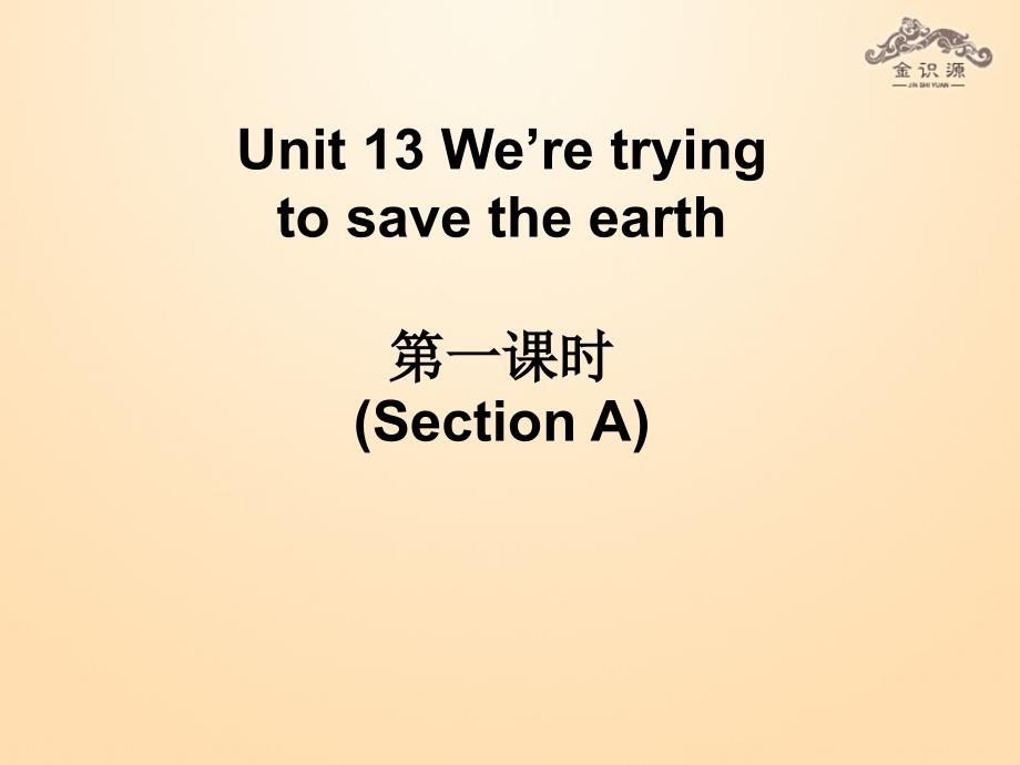 秋九年级英语全册 Unit 13 We’re trying to save the earth（第1课时）课件 （新版）人教新目标版_第1页