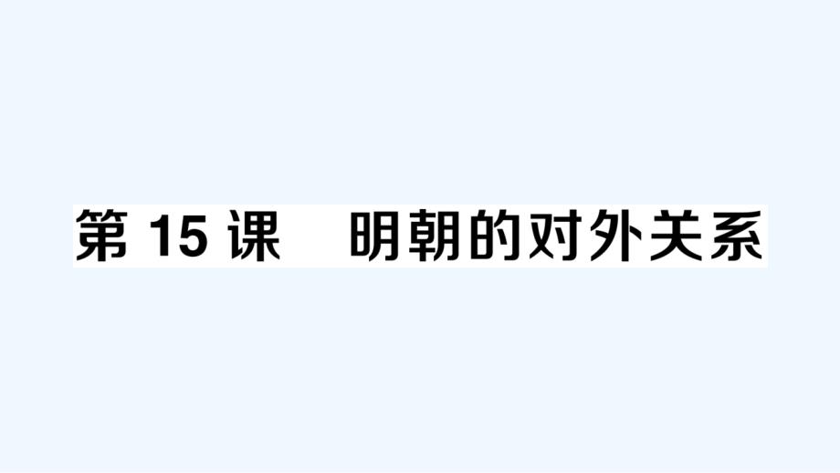 七年级历史下册第三单元明清时期：统一多民族国家的巩固与发展第15课明朝的对外关系作业课件新人教版20_第1页