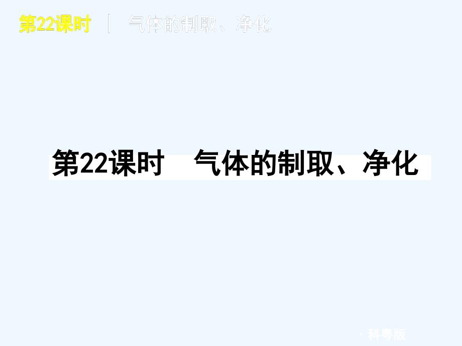 2011届中考化学复习方案 第22课时气体的制取 净化课件 科粤版_第1页