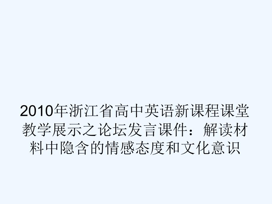 浙江省2010年高中英语 新课程课堂教学展示之论坛发言 解读材料中隐含的情感态度和文化意识课件_第1页