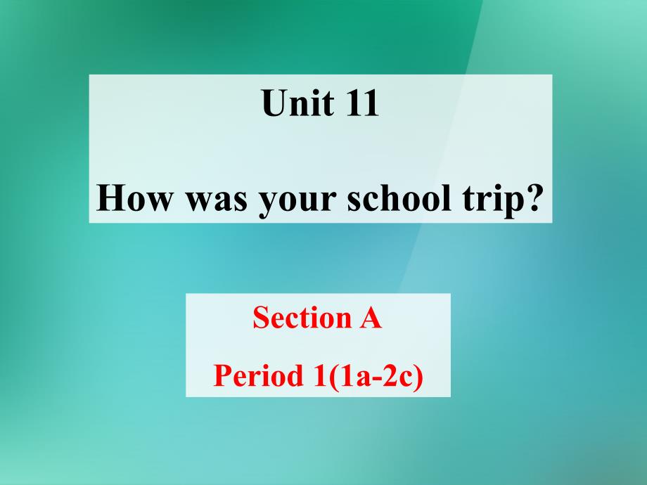 七年级英语下册 Unit 11 How was your school trip（Section A Period 1 1a-2c）课件 （新版）人教新目标版_第1页