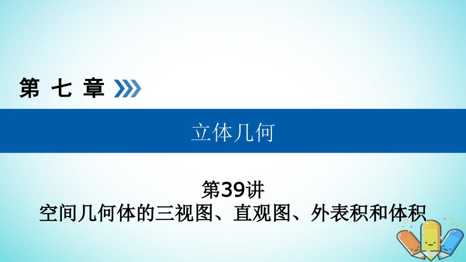 高考数学一轮复习第七章立体几何第39讲空间几何体的三视图直观图表面积和体积课件_第1页