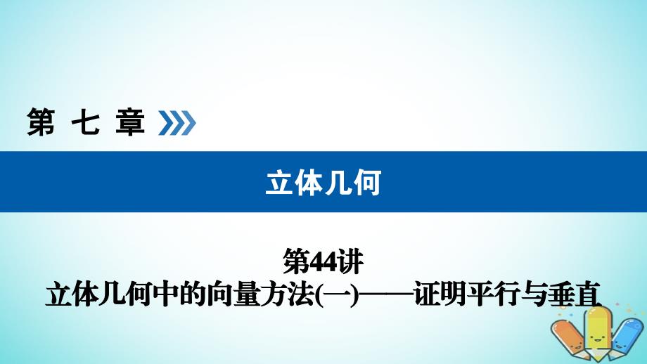 高考数学一轮复习第七章立体几何第44讲立体几何中的向量方法一证明平行与垂直课件_第1页