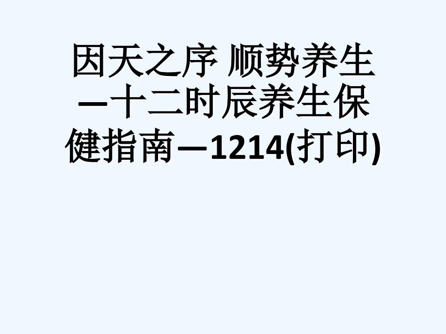 因天之序-顺势养生—十二时辰养生保健指南—1214(打印)[可修改版]课件_第1页